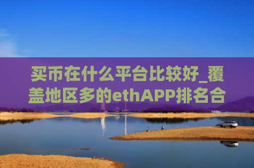 买币在什么平台比较好_覆盖地区多的ethAPP排名合集