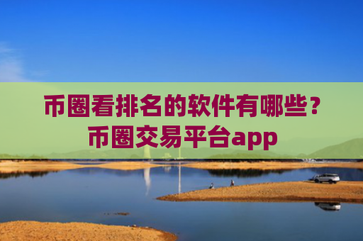 币圈看排名的软件有哪些?币圈交易平台app