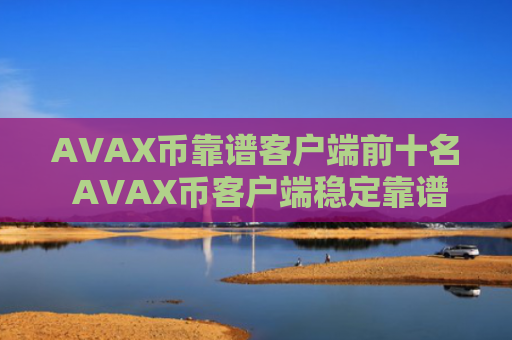 AVAX币靠谱客户端前十名 AVAX币客户端稳定靠谱十大盘点