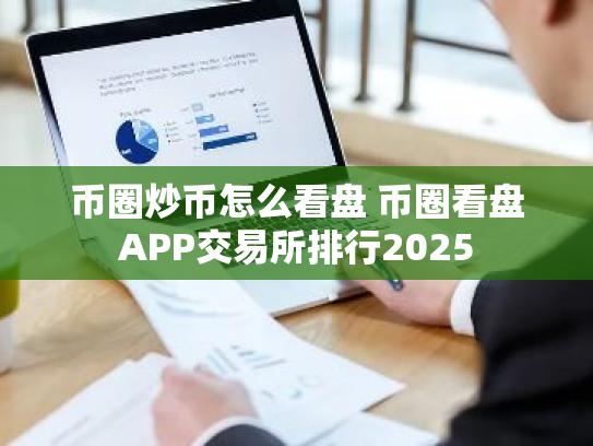 币圈炒币怎么看盘 币圈看盘APP交易所排行2025