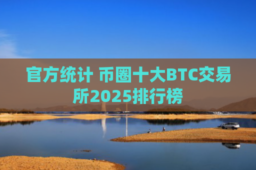官方统计 币圈十大BTC交易所2025排行榜