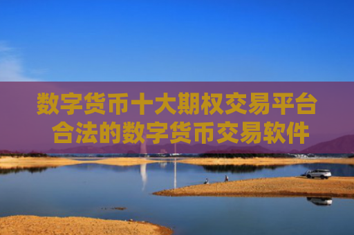 数字货币十大期权交易平台 合法的数字货币交易软件