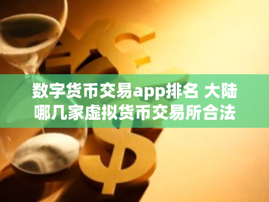 数字货币交易app排名 大陆哪几家虚拟货币交易所合法