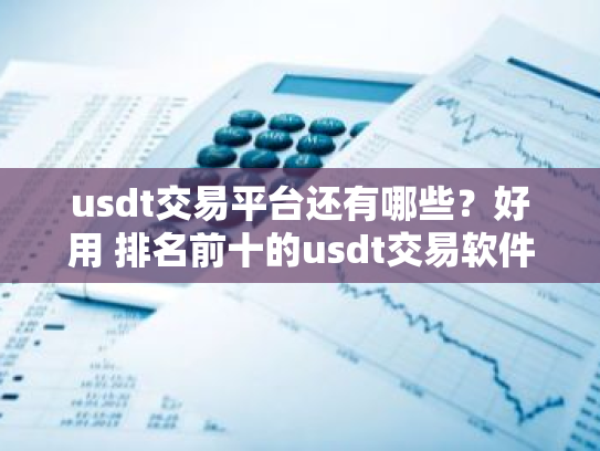 usdt交易平台还有哪些?好用 排名前十的usdt交易软件2025