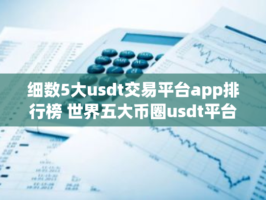 细数5大usdt交易平台app排行榜 世界五大币圈usdt平台