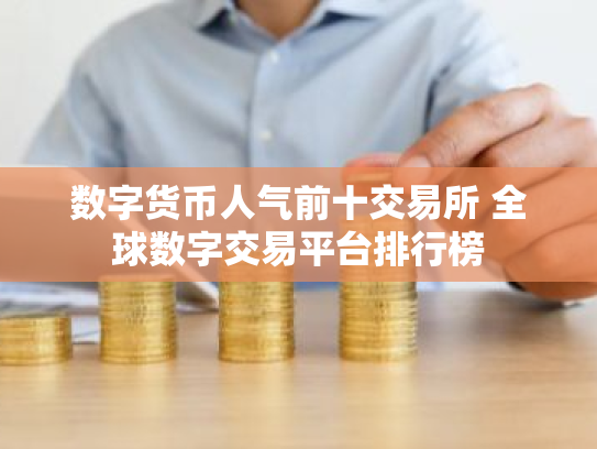 数字货币人气前十交易所 全球数字交易平台排行榜