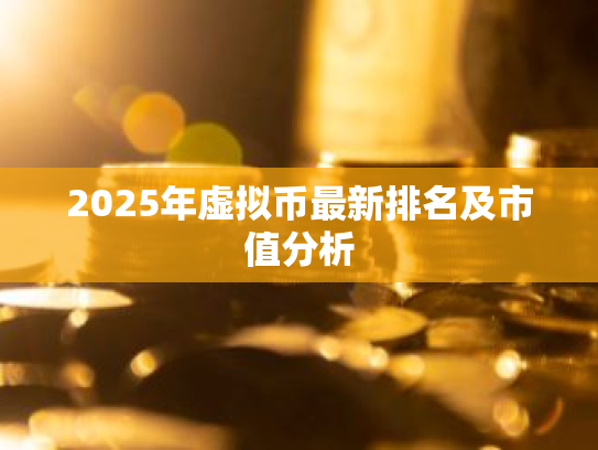 2025年虚拟币最新排名及市值分析