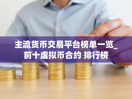 主流货币交易平台榜单一览_前十虚拟币合约 排行榜