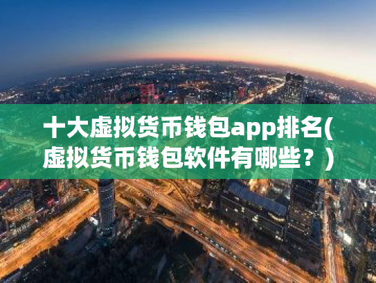 十大虚拟货币钱包app排名(虚拟货币钱包软件有哪些？)