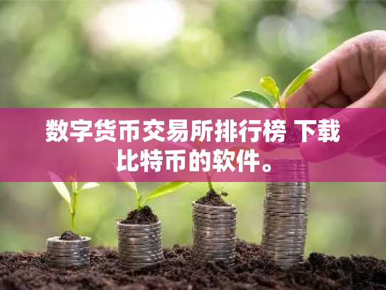 数字货币交易所排行榜 下载比特币的软件。