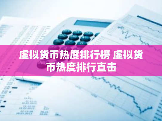 虚拟货币热度排行榜 虚拟货币热度排行直击
