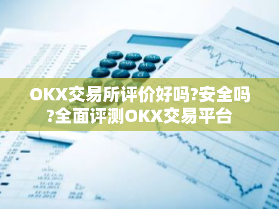 OKX交易所评价好吗?安全吗?全面评测OKX交易平台
