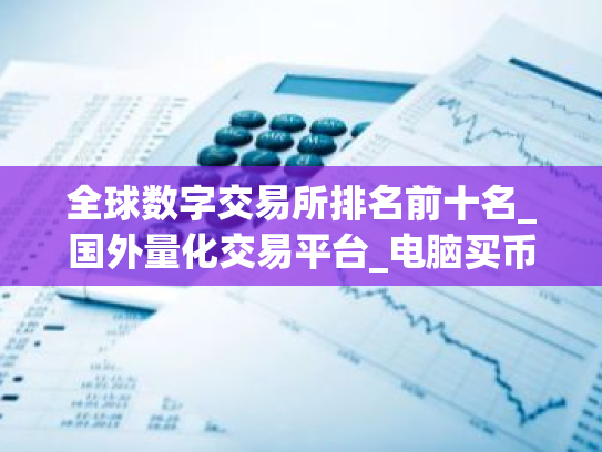 全球数字交易所排名前十名_国外量化交易平台_电脑买币软件
