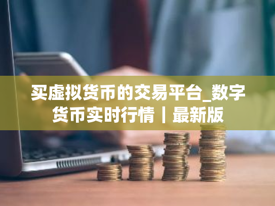 买虚拟货币的交易平台_数字货币实时行情|最新版