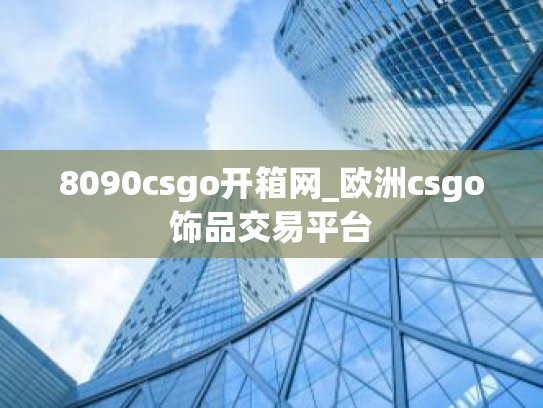 8090csgo开箱网_欧洲csgo饰品交易平台
