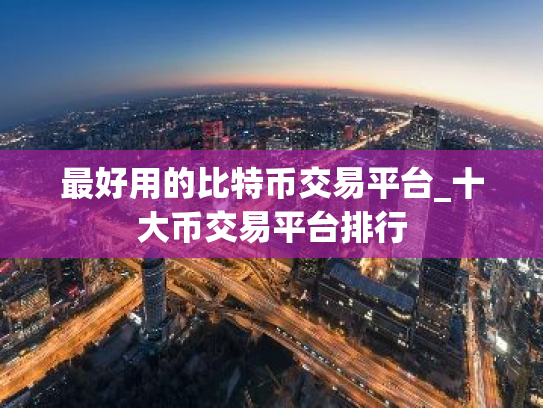 最好用的比特币交易平台_十大币交易平台排行