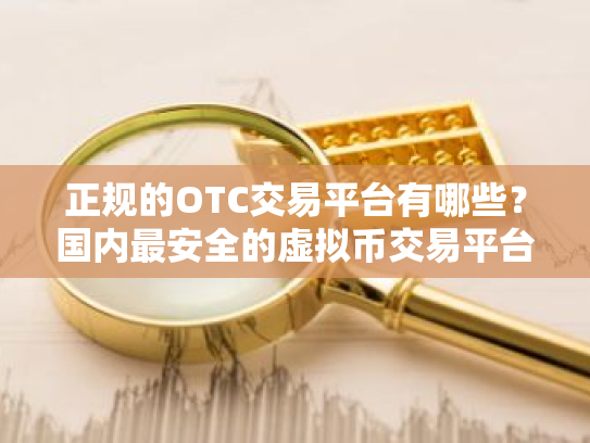 正规的OTC交易平台有哪些?国内最安全的虚拟币交易平台