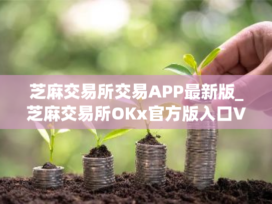 芝麻交易所交易APP最新版_芝麻交易所OKx官方版入口V8.30.0