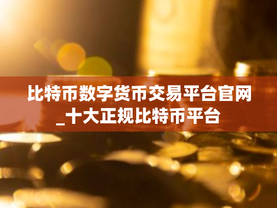 比特币数字货币交易平台官网_十大正规比特币平台