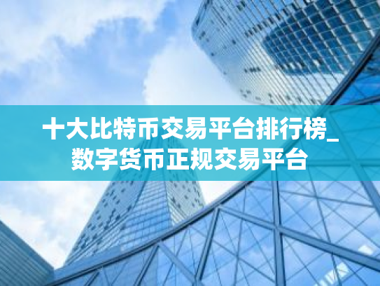 十大比特币交易平台排行榜_数字货币正规交易平台