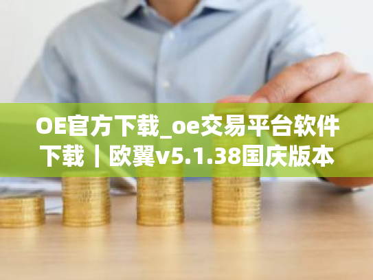 OE官方下载_oe交易平台软件下载|欧翼v5.1.38国庆版本