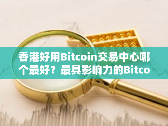 香港好用Bitcoin交易中心哪个最好？最具影响力的Bitcoin交易平台APP汇总