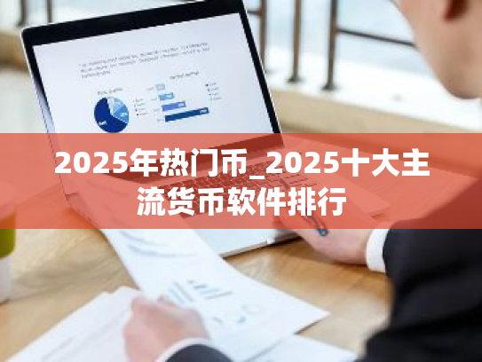 2025年热门币_2025十大主流货币软件排行