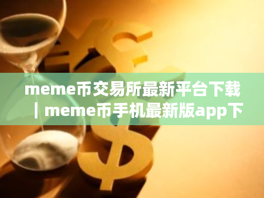meme币交易所最新平台下载|meme币手机最新版app下载