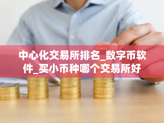 中心化交易所排名_数字币软件_买小币种哪个交易所好
