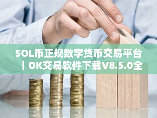 SOL币正规数字货币交易平台|OK交易软件下载V8.5.0全球站