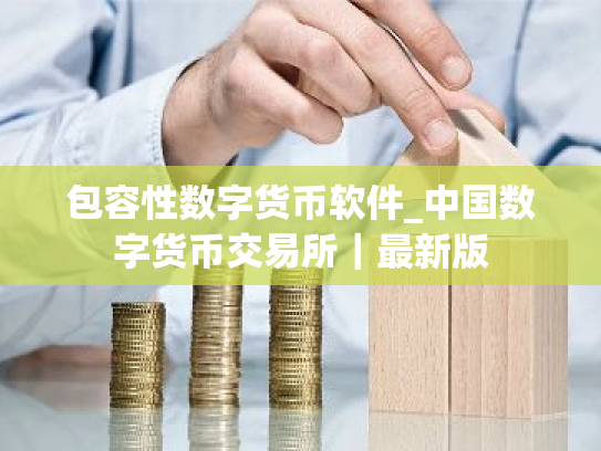 包容性数字货币软件_中国数字货币交易所|最新版