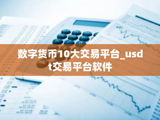 数字货币10大交易平台_usdt交易平台软件