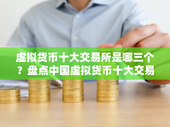 虚拟货币十大交易所是哪三个？盘点中国虚拟货币十大交易平台