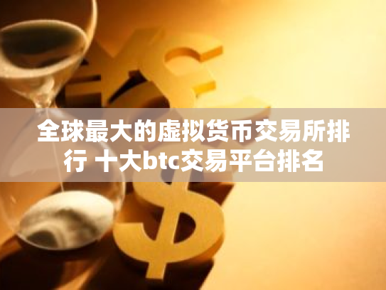 全球最大的虚拟货币交易所排行 十大btc交易平台排名