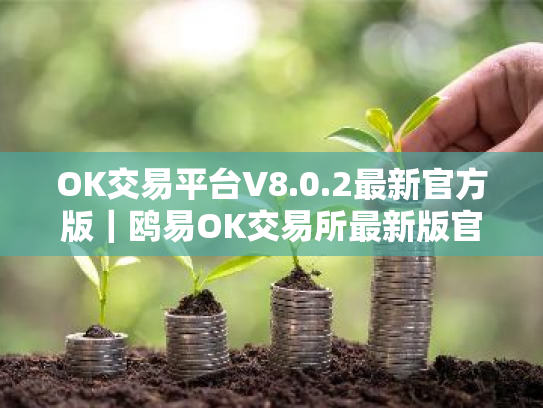 OK交易平台V8.0.2最新官方版｜鸥易OK交易所最新版官方下载2025