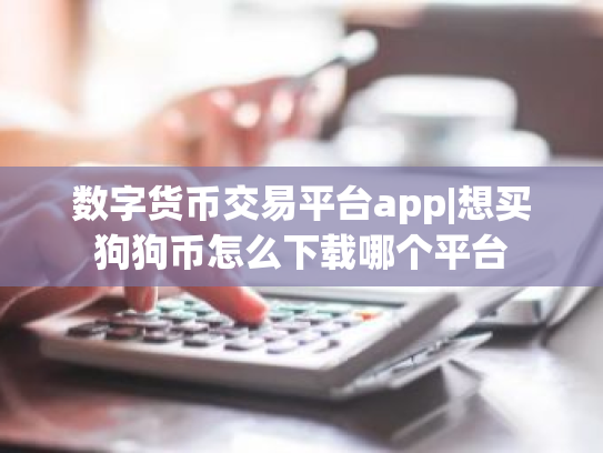 数字货币交易平台app|想买狗狗币怎么下载哪个平台
