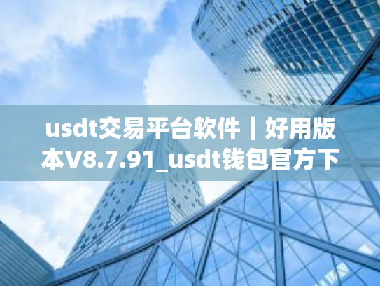usdt交易平台软件｜好用版本V8.7.91_usdt钱包官方下载安卓