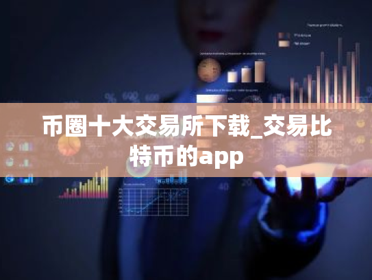 币圈十大交易所下载_交易比特币的app