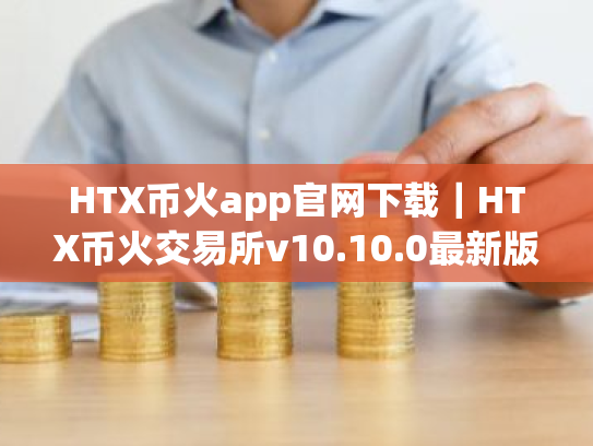HTX币火app官网下载|HTX币火交易所v10.10.0最新版安装包