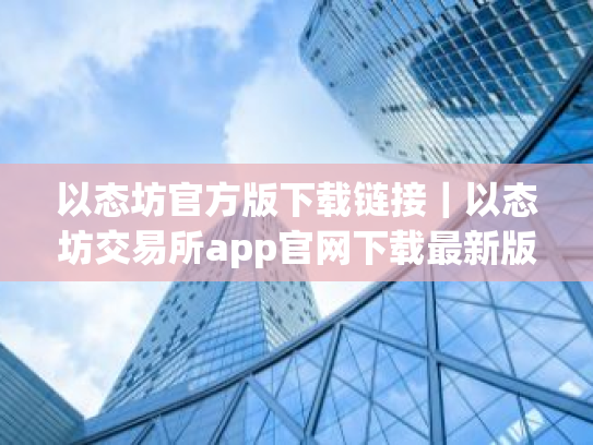 以态坊官方版下载链接|以态坊交易所app官网下载最新版本