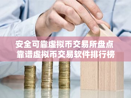 安全可靠虚拟币交易所盘点 靠谱虚拟币交易软件排行榜