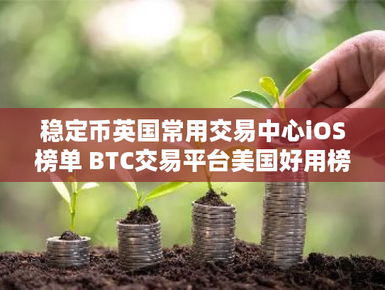 稳定币英国常用交易中心iOS榜单 BTC交易平台美国好用榜单