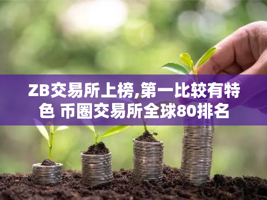 ZB交易所上榜,第一比较有特色 币圈交易所全球80排名