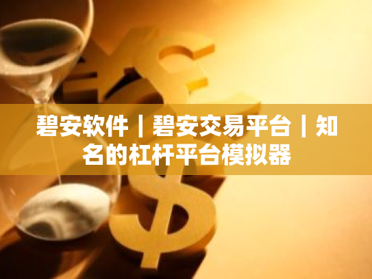 碧安软件|碧安交易平台|知名的杠杆平台模拟器