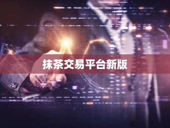 抹茶交易平台新版