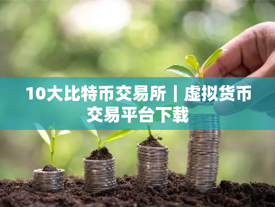 10大比特币交易所|虚拟货币交易平台下载