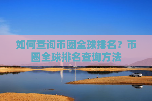 如何查询币圈全球排名?币圈全球排名查询方法