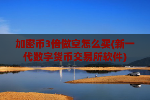 加密币3倍做空怎么买(新一代数字货币交易所软件)
