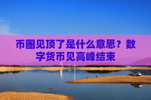 币圈见顶了是什么意思？数字货币见高峰结束