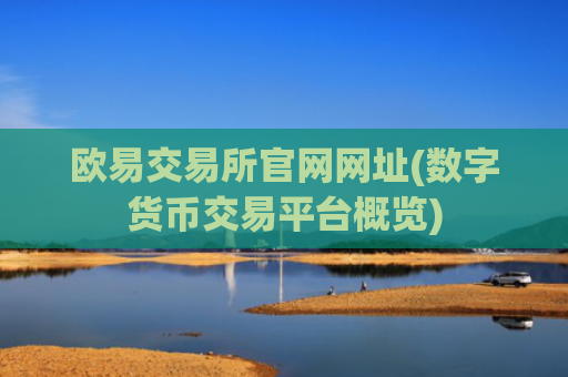 欧易交易所官网网址(数字货币交易平台概览)